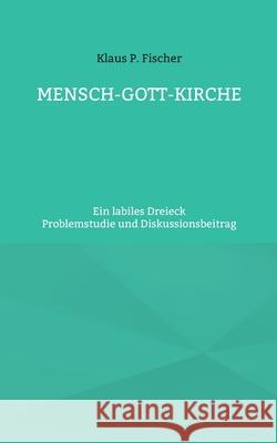 Mensch-Gott-Kirche: Ein labiles Dreieck Klaus P. Fischer Hans-J 9783755791287 Books on Demand - książka