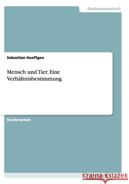 Mensch und Tier. Eine Verhältnisbestimmung Sebastian Hoeffgen 9783656938002 Grin Verlag Gmbh - książka