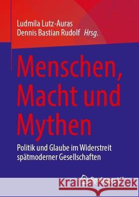 Menschen, Macht Und Mythen: Politik Und Glaube Im Widerstreit Spätmoderner Gesellschaften Lutz-Auras, Ludmila 9783658392208 Springer vs - książka