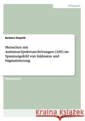 Menschen mit Autismus-Spektrum-Störungen (ASS) im Spannungsfeld von Inklusion und Stigmatisierung Barbara Diepold   9783656736158 Grin Verlag Gmbh - książka