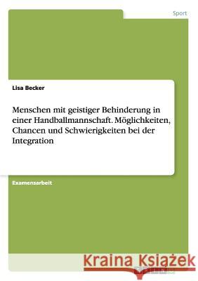 Menschen mit geistiger Behinderung in einer Handballmannschaft. Möglichkeiten, Chancen und Schwierigkeiten bei der Integration Lisa Becker 9783668182073 Grin Verlag - książka