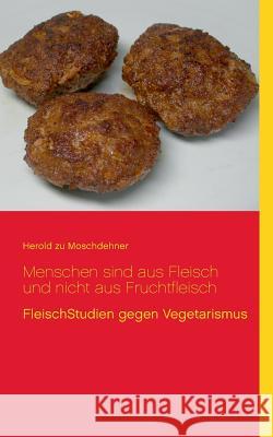 Menschen sind aus Fleisch und nicht aus Fruchtfleisch: FleischStudien gegen Vegetarismus Moschdehner, Herold Zu 9783735738967 Books on Demand - książka