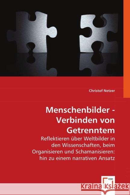 Menschenbilder - Verbinden von Getrenntem : Reflektieren über Weltbilder in den Wissenschaften, beim Organisieren und Schamanisieren: hin zu einem narrativen Ansatz Netzer, Christof 9783836485616 VDM Verlag Dr. Müller - książka