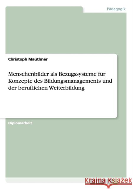 Menschenbilder als Bezugssysteme für Konzepte des Bildungsmanagements und der beruflichen Weiterbildung Mauthner, Christoph 9783640172856 Grin Verlag - książka