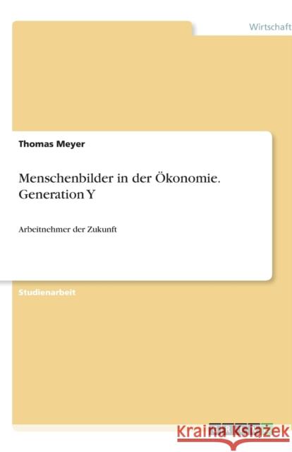 Menschenbilder in der Ökonomie. Generation Y : Arbeitnehmer der Zukunft Thomas Meyer 9783640966370 Grin Verlag - książka