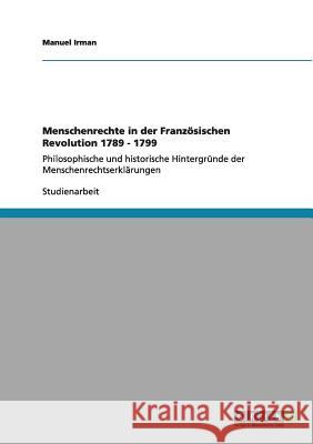Menschenrechte in der Französischen Revolution 1789 - 1799: Philosophische und historische Hintergründe der Menschenrechtserklärungen Irman, Manuel 9783640956128 Grin Verlag - książka