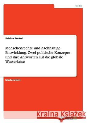 Menschenrechte und nachhaltige Entwicklung. Zwei politische Konzepte und ihre Antworten auf die globale Wasserkrise Sabine Forkel 9783668059610 Grin Verlag - książka