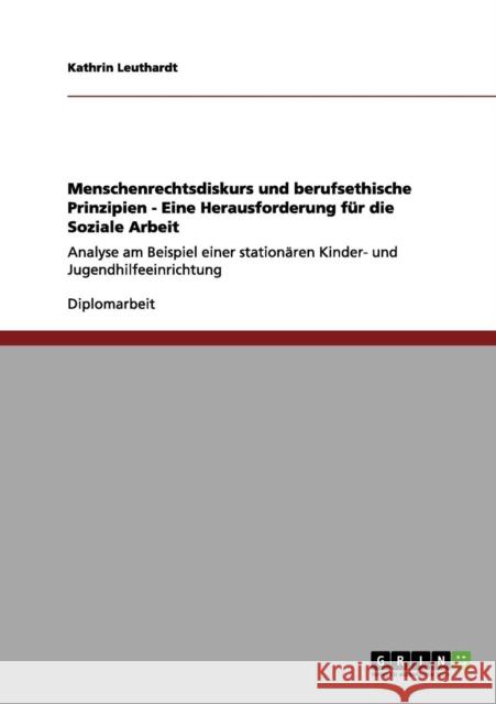 Menschenrechtsdiskurs und berufsethische Prinzipien - Eine Herausforderung für die Soziale Arbeit: Analyse am Beispiel einer stationären Kinder- und J Leuthardt, Kathrin 9783640861316 Grin Verlag - książka