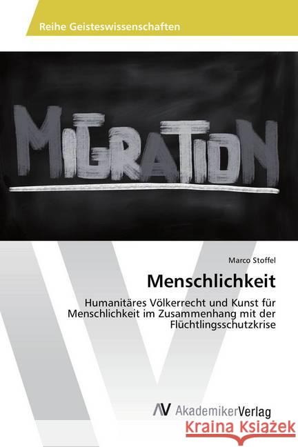 Menschlichkeit : Humanitäres Völkerrecht und Kunst für Menschlichkeit im Zusammenhang mit der Flüchtlingsschutzkrise Stoffel, Marco 9786202212229 AV Akademikerverlag - książka