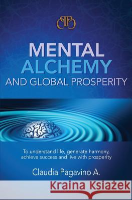 Mental Alchemy and Global Prosperity Claudia Pagavin Luis Alejandro Garci Ernesto J. Garci 9781532939068 Createspace Independent Publishing Platform - książka