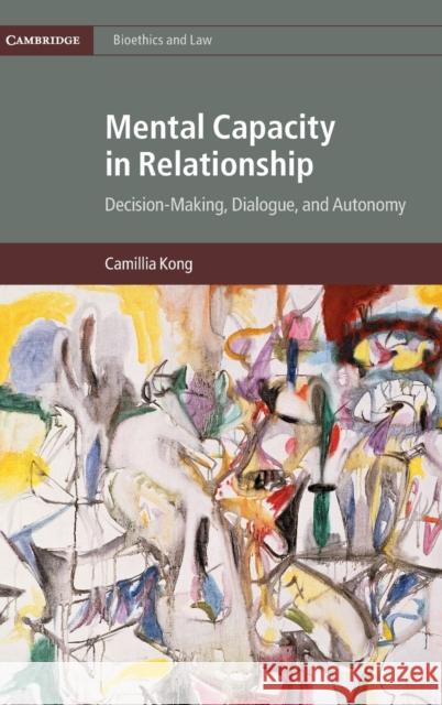 Mental Capacity in Relationship: Decision-Making, Dialogue, and Autonomy Camillia Kong 9781107164000 Cambridge University Press - książka