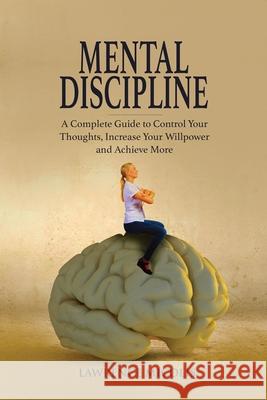 Mental Discipline: A Complete Guide to Control Your Thoughts, Increase Your Willpower and Achieve More Lawrence Micolis 9781801490764 17 Books Publishing - książka