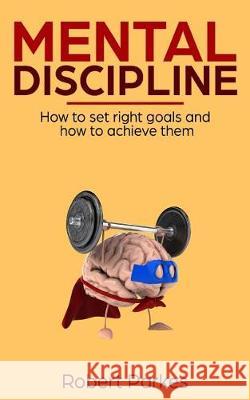 Mental Discipline: How to Set Right Goals and How to Achieve Them (Mental Discipline Series Book 1) Robert Parkes 9781721113309 Createspace Independent Publishing Platform - książka