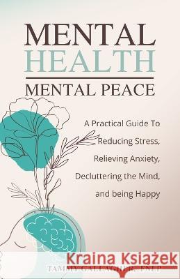 Mental Health - Mental Peace: A Practical Guide to Reducing Stress, Relieving Anxiety, Decluttering the Mind, and Being Happy Tammy Gallagher 9781960012005 Tam Gall Publishing - książka