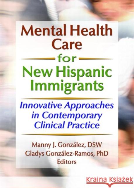 Mental Health Care for New Hispanic Immigrants : Innovative Approaches in Contemporary Clinical Practice Manny J. Gonzalez Gladys Gonzales-Ramos 9780789023070 Haworth Press - książka