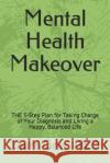 Mental Health Makeover: THE 5-Step Plan for Taking Charge of Your Diagnosis and Living a Happy, Balanced Life Gray Ph. D., Laura E. 9781092396332 Independently Published