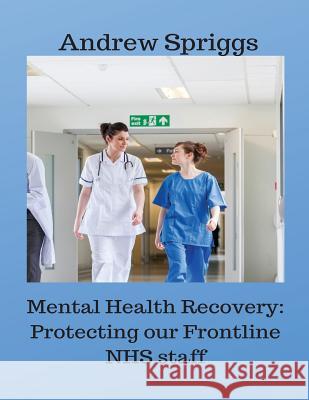 Mental Health Recovery: Protecting our Frontline NHS staff: Using recovery strategies to help improve working conditions Andrew Neil Spriggs 9781096027027 Independently Published - książka