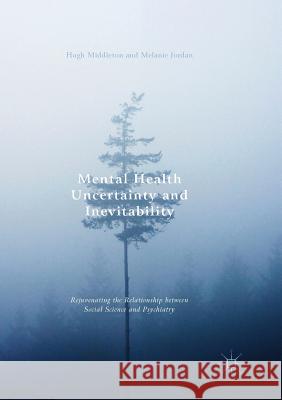 Mental Health Uncertainty and Inevitability: Rejuvenating the Relationship Between Social Science and Psychiatry Middleton, Hugh 9783319829517 Palgrave Macmillan - książka