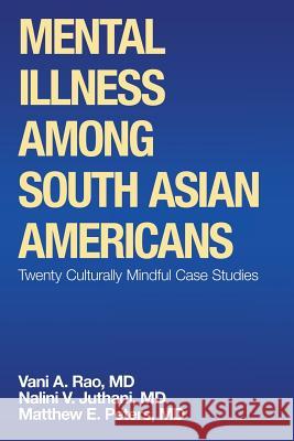 Mental Illness Among South Asian Americans: Twenty Culturally Mindful Case Studies Matthew E. Peter Nalini V. Juthan Vani a. Ra 9781532073472 iUniverse - książka