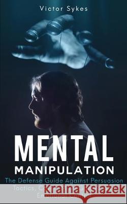Mental Manipulation: The Defense Guide Against Persuasion Tactics, Covert Mind Games, and Emotional Control Victor Sykes 9781087850436 Christopher Miller - książka