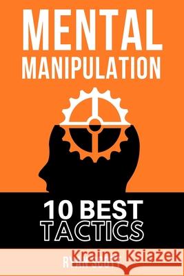 Mental Manipulation: The TOP 10 Manipulation Techniques, Learn How To Influence People, About Dark Psychology, Persuasion Tactics, Mind and Ryan Scott 9781676320029 Independently Published - książka