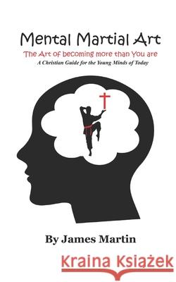 Mental Martial Art: The Art of becoming more than You are. A Christian Guide for the Young Minds of Today Martin, Regina Ann 9781790306589 Independently Published - książka