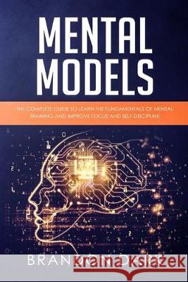 Mental Models: The Complete Guide to Learn the Fundamentals of Mental Training and Improve Focus and Self-Discipline Brandon Dark 9781686719530 Independently Published - książka