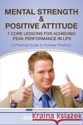 Mental Strength & Positive Attitude: 7 Core Lessons for Achieving Peak Performance in Life: A Practical Guide to Achieve Positivity Jason Scotts 9781628841671 Speedy Publishing Books - książka
