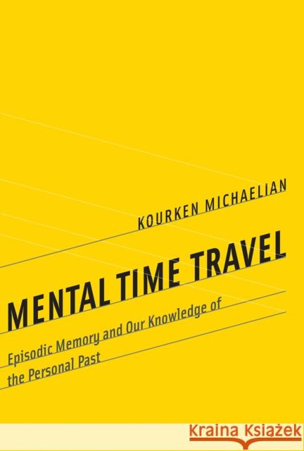 Mental Time Travel: Episodic Memory and Our Knowledge of the Personal Past Kourken Michaelian 9780262551151 MIT Press - książka
