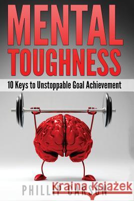 Mental Toughness: 10 Keys to Unstoppable Goal Achievement Phillip Carson 9781537553535 Createspace Independent Publishing Platform - książka