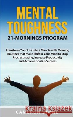Mental Toughness: 21 Mornings Program: Transform Your Life into a Miracle with Morning Routines That Make a Shift in Your Mind to Stop P Cameron Stone 9786177822249 Higher Purpose - książka