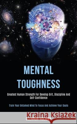 Mental Toughness: Greatest Human Strength for Develop Grit, Discipline and Self-confidence (Train Your Untamed Mind to Focus and Achieve Glennon Holiday 9781989787816 Darren Wilson - książka