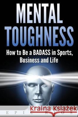 Mental Toughness: How to Be a Badass in Sports, Business and Life Epic Rios 9781975632267 Createspace Independent Publishing Platform - książka