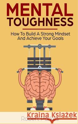 Mental Toughness: How to Build a Strong Mindset and Achieve Your Goals (Mental Toughness Series Book 3) Robert Parkes 9781731494344 Independently Published - książka