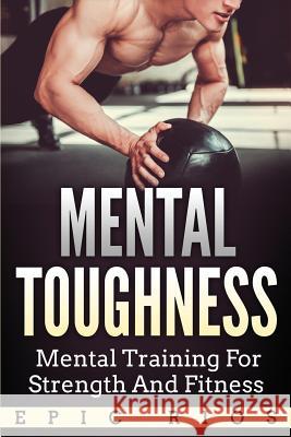 Mental Toughness: Mental Training for Strength and Fitness Epic Rios 9781981958191 Createspace Independent Publishing Platform - książka