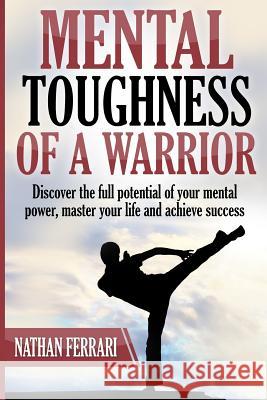 Mental toughness of a warrior: Discover the full potential of your mental power, master your life and achieve success Ferrari, Nathan 9781977739476 Createspace Independent Publishing Platform - książka