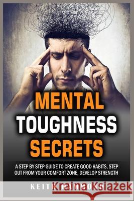 Mental Toughness Secrets: A Step by Step Guide to Create Good Habits, Step out from your Comfort Zone, Develop Strength Keith Hammond 9781801780315 Maahfushi Press - książka
