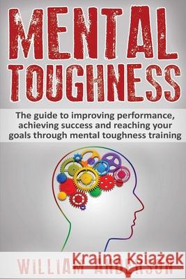 Mental Toughness: The guide to improving performance, achieving success and reaching your goals through mental toughness training (training, secrets, William Anderson 9781532844225 Createspace Independent Publishing Platform - książka