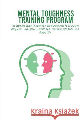 Mental Toughness Training Program: The Ultimate Guide To Develop A Growth Mindset To Gain More Happiness, Self Esteem, Wealth And Freedom In Life And Live A Happy Life Roman Power   9781088188002 IngramSpark - książka