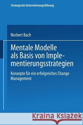 Mentale Modelle ALS Basis Von Implementierungsstrategien: Konzepte Für Ein Erfolgreiches Change Management Bach, Norbert 9783824471553 Deutscher Universitatsverlag - książka