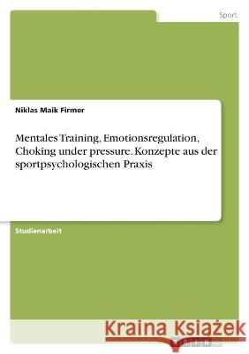 Mentales Training, Emotionsregulation, Choking under pressure. Konzepte aus der sportpsychologischen Praxis Niklas Maik Firmer 9783346768674 Grin Verlag - książka