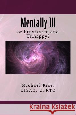 Mentally Ill: or Frustrated and Unhappy? Rice Lisac, Michael 9781983849930 Createspace Independent Publishing Platform - książka