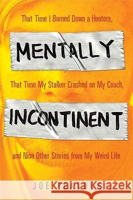 Mentally Incontinent: That Time I Burned Down a Hooters, That Time My Stalker Crashed on My Couch, and Nine Other Stories from My Weird Life Joe Peacock 9781592404827 Gotham Books - książka
