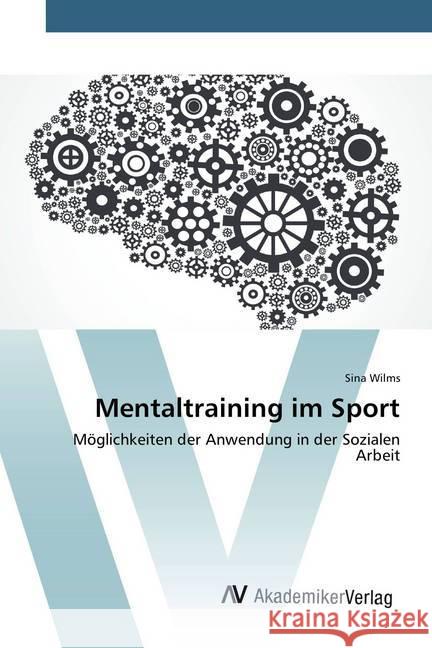 Mentaltraining im Sport : Möglichkeiten der Anwendung in der Sozialen Arbeit Wilms, Sina 9783639634006 AV Akademikerverlag - książka