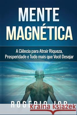 Mente Magnética: A Ciência para Atrair Riqueza, Prosperidade e Tudo Mais que Você Desejar Job, Rogerio 9788591843411 Rogerio Job - książka