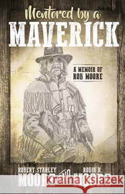 Mentored by a Maverick: A Man of Faith Describes His Impossible Incredible Life Robin K. Moore Robin K. Moore Robert Stanley Moore 9780998937007 Jeff M. Brewer - książka