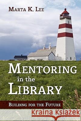 Mentoring in the Library : Building for the Future Marta K. Lee 9780838935934 American Library Association - książka