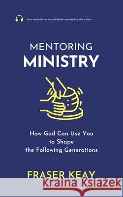 Mentoring Ministry: How God Can Use You to Shape the Following Generations Fraser Keay 9780995472969 Illumine Press - książka