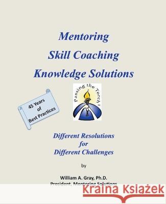 Mentoring, Skill Coaching & Knowledge Solutions: Different Resolutions for Different Challenges William A Gray, PH D   9798215242827 William A. Gray, Ph.D. - książka
