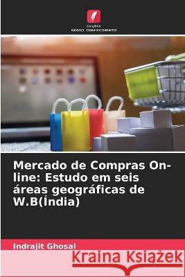 Mercado de Compras On-line: Estudo em seis ?reas geogr?ficas de W.B(?ndia) Indrajit Ghosal 9786205705902 Edicoes Nosso Conhecimento - książka